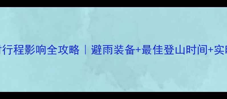 图片 🌧️黄山天气对行程影响全攻略｜避雨装备+最佳登山时间+实时查询指南🏔️