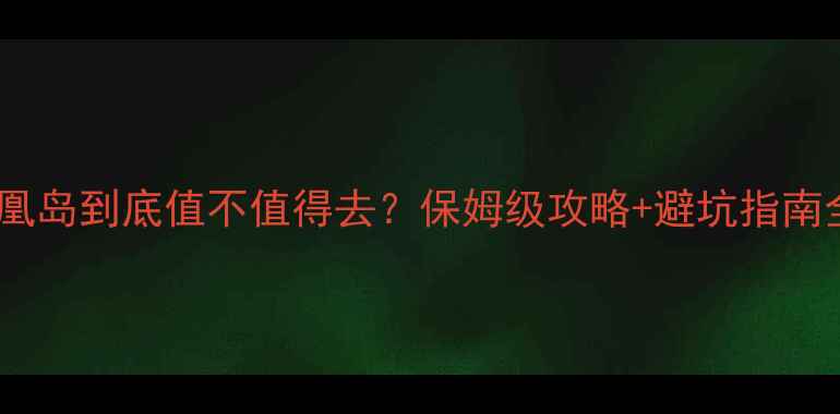 图片 🌴三亚凤凰岛到底值不值得去？保姆级攻略+避坑指南全公开！1