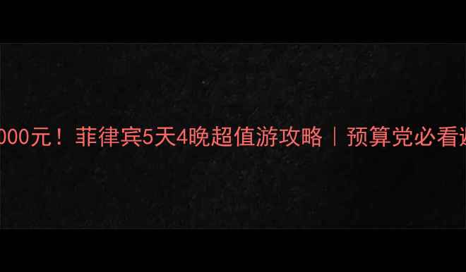 图片 🌴人均5000元！菲律宾5天4晚超值游攻略｜预算党必看避坑指南
