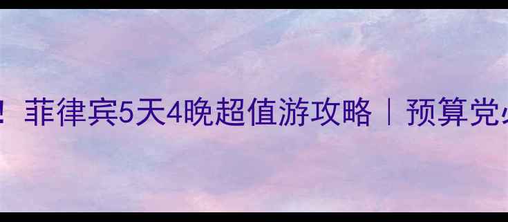 图片 🌴人均5000元！菲律宾5天4晚超值游攻略｜预算党必看避坑指南1
