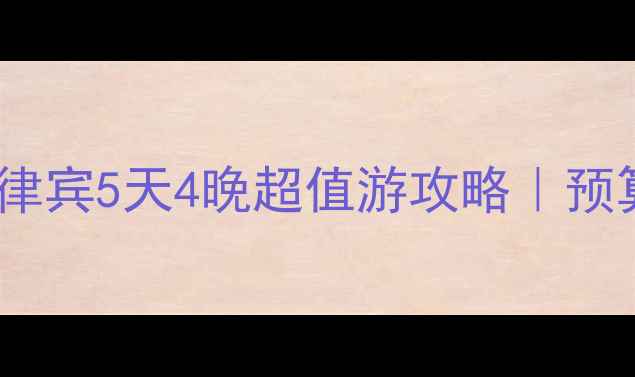 图片 🌴人均5000元！菲律宾5天4晚超值游攻略｜预算党必看避坑指南2