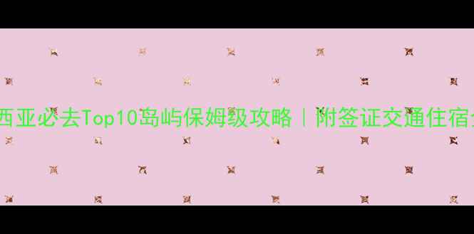 图片 🌴印度尼西亚必去Top10岛屿保姆级攻略｜附签证交通住宿全指南✨2