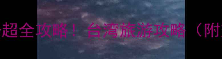 图片 🌴台湾必去景点清单+超全攻略！台湾旅游攻略（附交通美食避坑指南）2