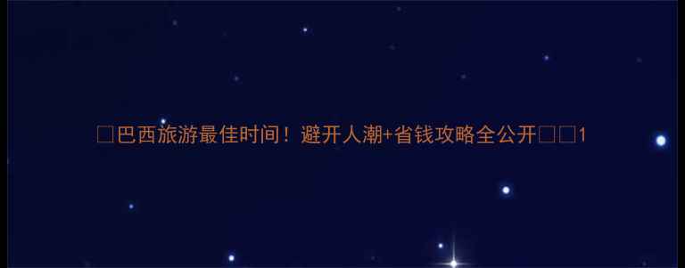 图片 🌴巴西旅游最佳时间！避开人潮+省钱攻略全公开✈️1