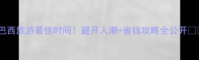 图片 🌴巴西旅游最佳时间！避开人潮+省钱攻略全公开✈️2