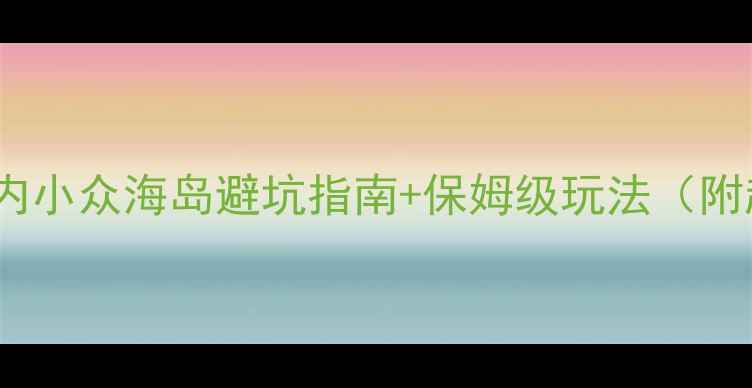 图片 🌴必去！国内小众海岛避坑指南+保姆级玩法（附超全攻略）1