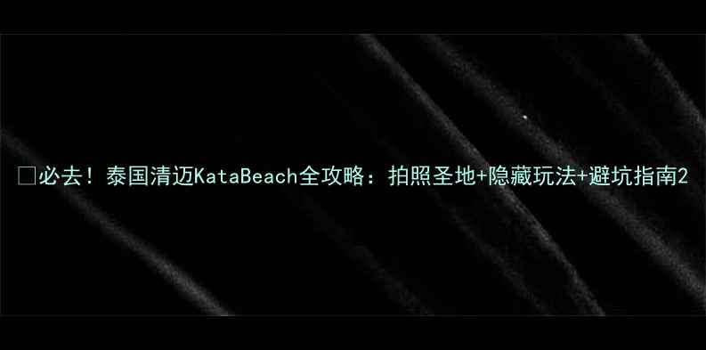 图片 🌴必去！泰国清迈KataBeach全攻略：拍照圣地+隐藏玩法+避坑指南2
