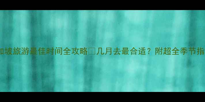 图片 🌴新加坡旅游最佳时间全攻略✨几月去最合适？附超全季节指南！2