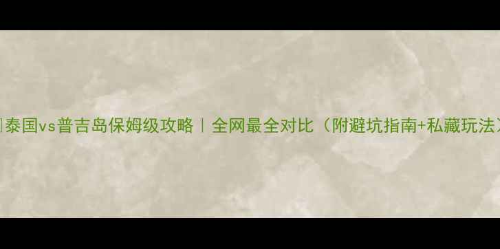 图片 🌴泰国vs普吉岛保姆级攻略｜全网最全对比（附避坑指南+私藏玩法）