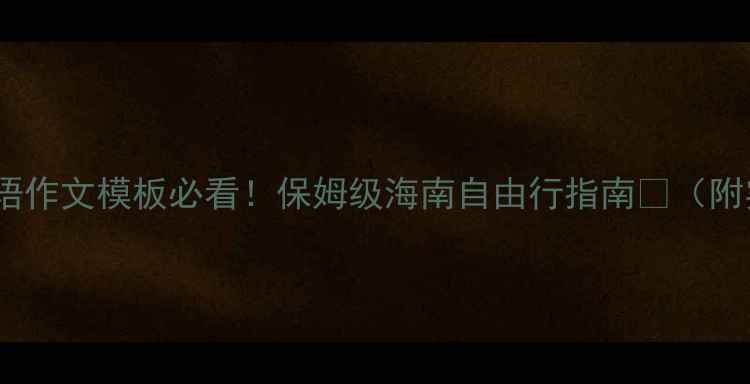 图片 🌴海南旅游攻略｜英语作文模板必看！保姆级海南自由行指南📝（附实用清单+景点翻译）