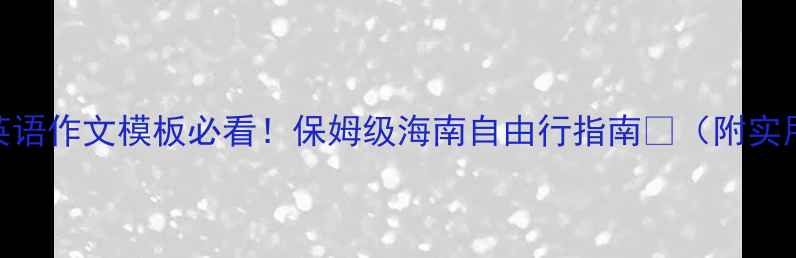 图片 🌴海南旅游攻略｜英语作文模板必看！保姆级海南自由行指南📝（附实用清单+景点翻译）1