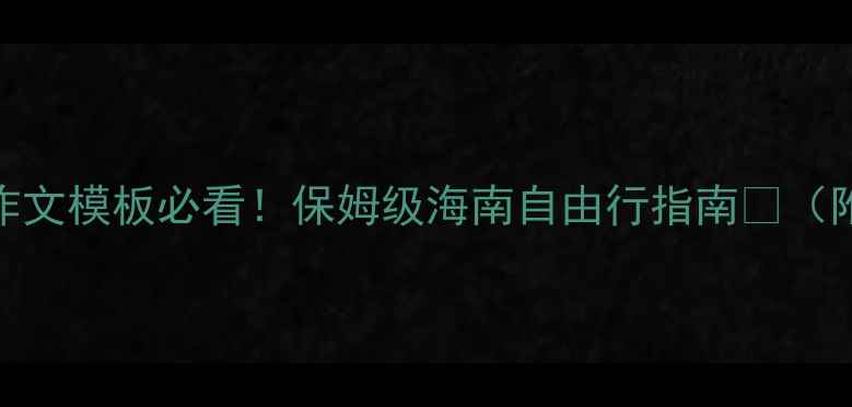 图片 🌴海南旅游攻略｜英语作文模板必看！保姆级海南自由行指南📝（附实用清单+景点翻译）2