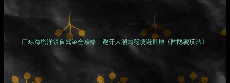 图片 🌴琼海塔洋镇自驾游全攻略｜避开人潮的秘境避世地（附隐藏玩法）