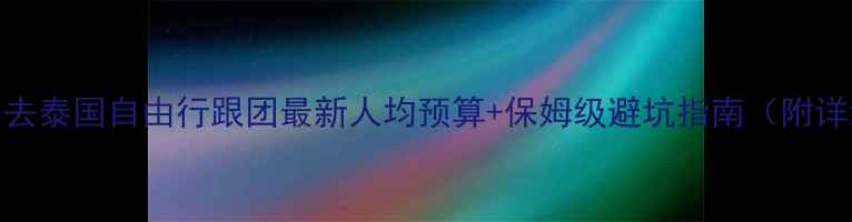 图片 🌴郑州出发去泰国自由行跟团最新人均预算+保姆级避坑指南（附详细行程）🌴