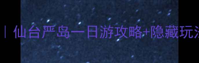 图片 🌸日本宫城必去景点清单｜仙台严岛一日游攻略+隐藏玩法（附交通美食拍照点）1
