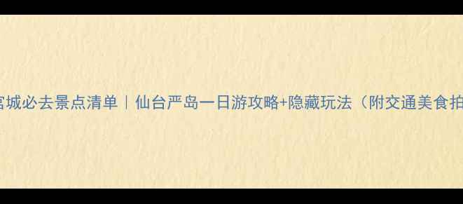 图片 🌸日本宫城必去景点清单｜仙台严岛一日游攻略+隐藏玩法（附交通美食拍照点）2