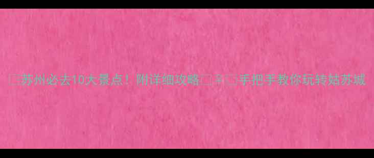 图片 🌸苏州必去10大景点！附详细攻略🚶♀️手把手教你玩转姑苏城
