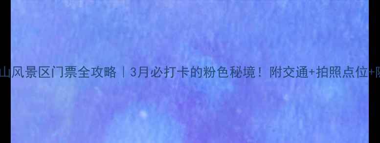 图片 🌸邹平樱花山风景区门票全攻略｜3月必打卡的粉色秘境！附交通+拍照点位+隐藏玩法🌸1