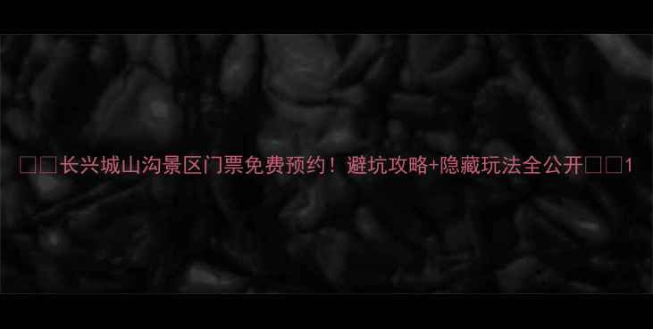 图片 🌿✨长兴城山沟景区门票免费预约！避坑攻略+隐藏玩法全公开✨🌿1