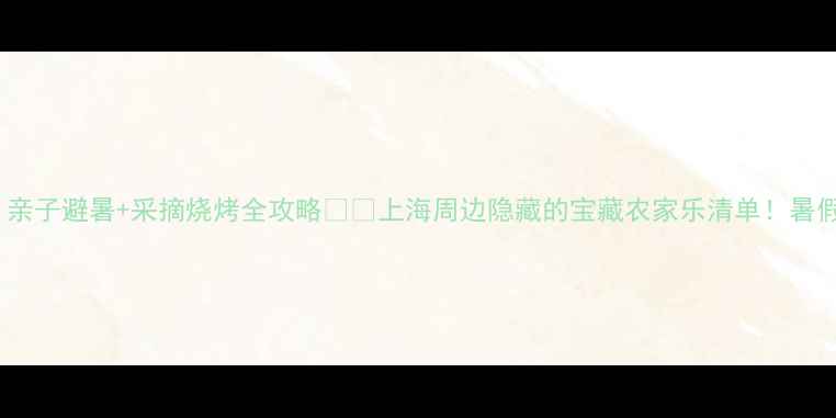 图片 🌿上海1h直达！亲子避暑+采摘烧烤全攻略🍉🌿上海周边隐藏的宝藏农家乐清单！暑假带娃不踩雷！2