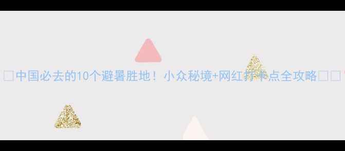 图片 🌿中国必去的10个避暑胜地！小众秘境+网红打卡点全攻略🏞️