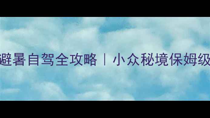 图片 🌿乌江源百里画廊避暑自驾全攻略｜小众秘境保姆级路线+拍照指南📸2