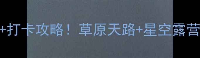 图片 🌿乌里雅斯太山景区必去理由+打卡攻略！草原天路+星空露营+避暑胜地全（附交通攻略）2