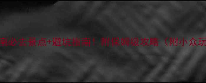 图片 🌿云南必去景点+避坑指南！附保姆级攻略（附小众玩法）