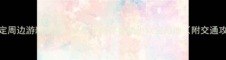 图片 🌿保定周边游新玩法！手把手教你解锁小众宝藏地（附交通攻略）