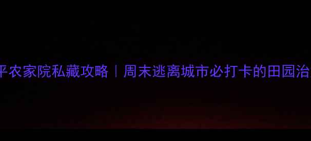 图片 🌿北京昌平农家院私藏攻略｜周末逃离城市必打卡的田园治愈地！🍇2