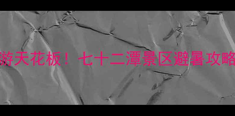 图片 🌿南阳周边游天花板！七十二潭景区避暑攻略+门票全🔥1