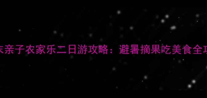 图片 🌿周末亲子农家乐二日游攻略：避暑摘果吃美食全攻略🌿