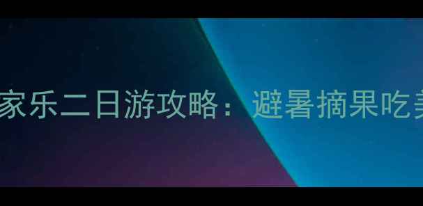 图片 🌿周末亲子农家乐二日游攻略：避暑摘果吃美食全攻略🌿2