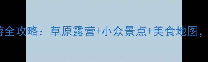 图片 🌿呼伦贝尔自驾游全攻略：草原露营+小众景点+美食地图，保姆级避坑指南1