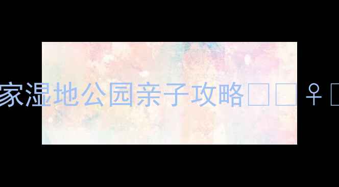 图片 🌿天津周边游必去！七里海国家湿地公园亲子攻略🦆🚶♀️全攻略+交通住宿+隐藏玩法2