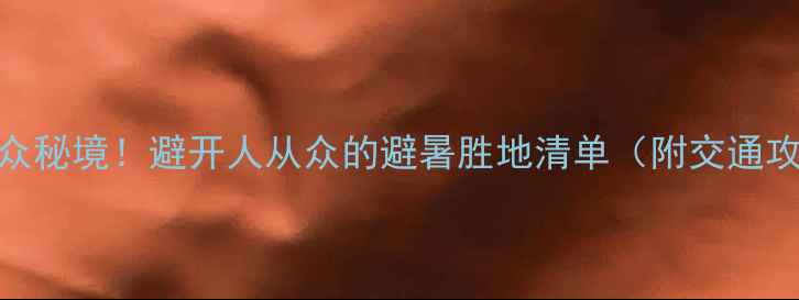 图片 🌿汉中必去小众秘境！避开人从众的避暑胜地清单（附交通攻略+拍照点）1