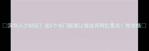 图片 🌿深圳人少好玩？这5个冷门秘境让我放弃网红景点！附攻略🔥