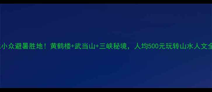 图片 🌿湖北小众避暑胜地！黄鹤楼+武当山+三峡秘境，人均500元玩转山水人文全攻略1