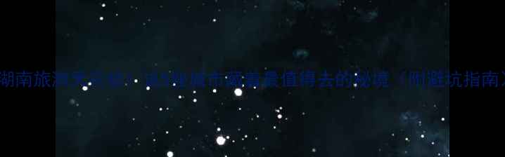 图片 🌿湖南旅游天花板！这5座城市藏着最值得去的秘境（附避坑指南）1