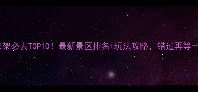 图片 🌿神农架必去TOP10！最新景区排名+玩法攻略，错过再等一年🌿1