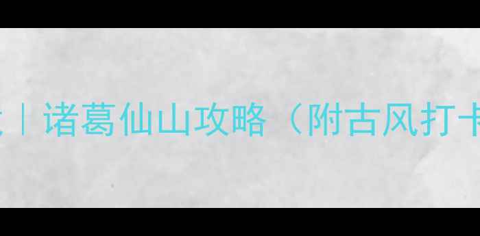 图片 🌿绍兴必去小众秘境｜诸葛仙山攻略（附古风打卡全路线+隐藏玩法）
