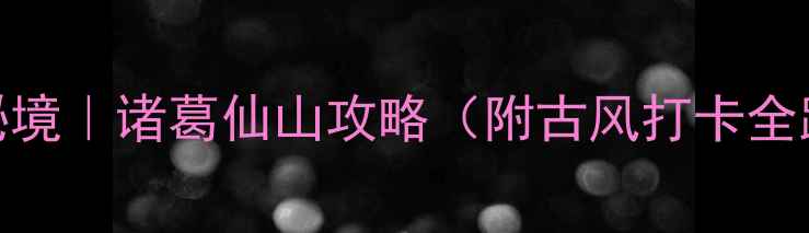 图片 🌿绍兴必去小众秘境｜诸葛仙山攻略（附古风打卡全路线+隐藏玩法）1