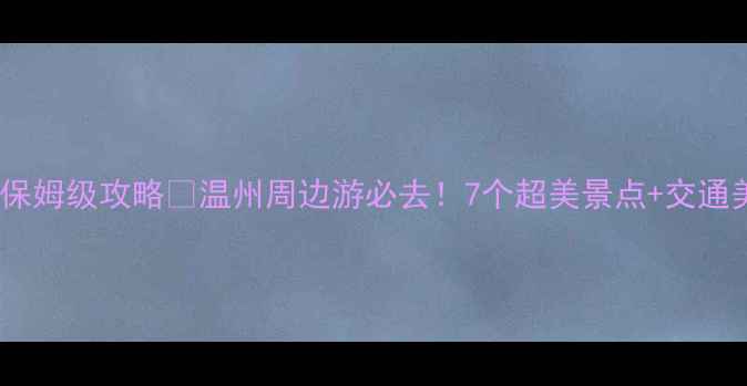 图片 🌿苍南一日游保姆级攻略🌿温州周边游必去！7个超美景点+交通美食全攻略🚗2