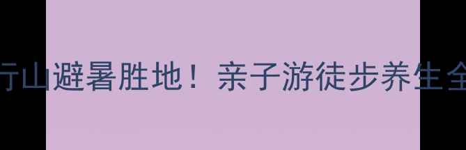 图片 🌿药王谷小众秘境｜太行山避暑胜地！亲子游徒步养生全攻略（附交通+门票）2