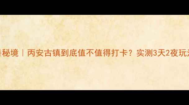 图片 🌿贵州避暑秘境｜丙安古镇到底值不值得打卡？实测3天2夜玩法全公开！