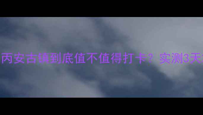 图片 🌿贵州避暑秘境｜丙安古镇到底值不值得打卡？实测3天2夜玩法全公开！2