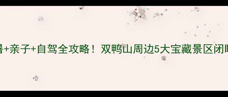 图片 🌿避暑+亲子+自驾全攻略！双鸭山周边5大宝藏景区闭眼入🌞