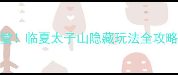 图片 🌿避暑天花板+亲子天堂！临夏太子山隐藏玩法全攻略（附小众打卡路线）2