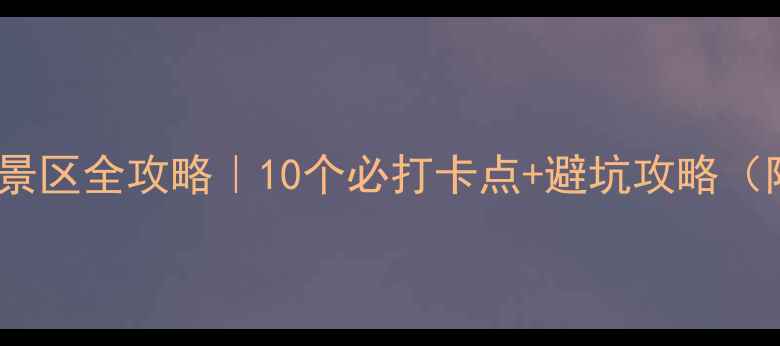 图片 🌿避暑胜地野河山景区全攻略｜10个必打卡点+避坑攻略（附最新交通+门票）
