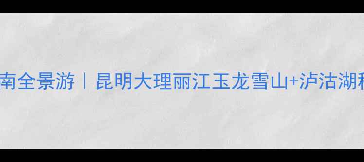 图片 🌿郑州出发双飞6日云南全景游｜昆明大理丽江玉龙雪山+泸沽湖秘境，人均3999元起！